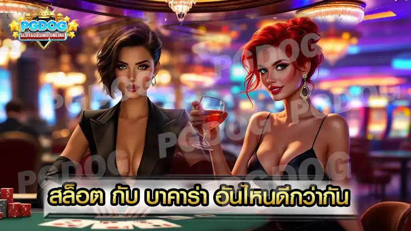 สล็อต กับ บาคาร่า อันไหนดีกว่ากัน
