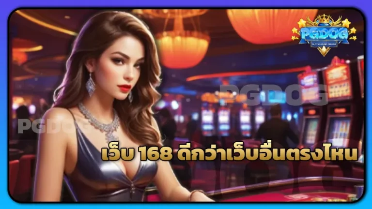 เว็บ 168 ดีกว่าเว็บอื่นตรงไหน