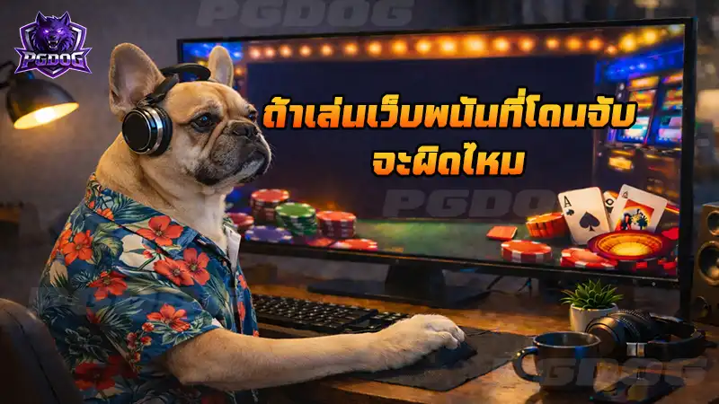 ถ้าเล่นเว็บพนันที่โดนจับ จะผิดไหม