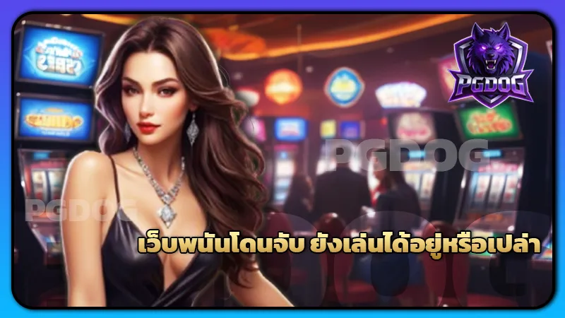 เว็บพนันโดนจับ ยังเล่นได้อยู่หรือเปล่า