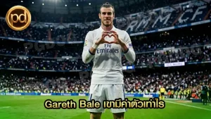 Gareth Bale เขามีค่าตัวเท่าไร