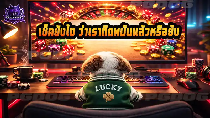 เช็คยังไง ว่าเราติดพนันแล้วหรือยัง