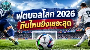 ฟุตบอลโลก 2026 ทีมไหนยิงเยอะสุด